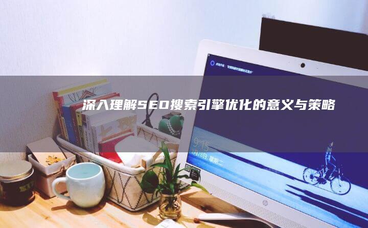 深入理解SEO：搜索引擎优化的意义与策略